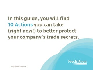 In this guide, you will find
10 Actions you can take
(right now!) to better protect
your company’s trade secrets.
© 2015 Fredrikson & Byron, P.A.
 