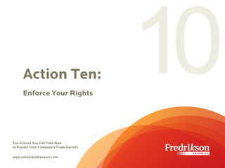 Action Ten:
Enforce Your Rights
Ten Actions You Can Take Now
to Protect Your Company’s Trade Secrets
www.networkedlawyers.com
 