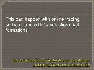This can happen with online trading
software and with Candlestick chart
formations.
 