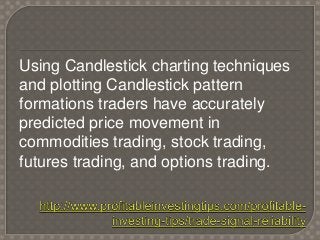 Using Candlestick charting techniques
and plotting Candlestick pattern
formations traders have accurately
predicted price ...