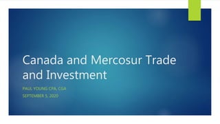 Canada and Mercosur Trade
and Investment
PAUL YOUNG CPA, CGA
SEPTEMBER 5, 2020
 