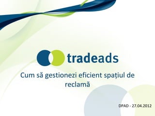 Cum să gestionezi eficient spațiul de
             reclamă

                               DPAD - 27.04.2012
 