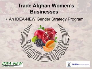 Trade Afghan Women’s
Businesses
• An IDEA-NEW Gender Strategy Program
1
 