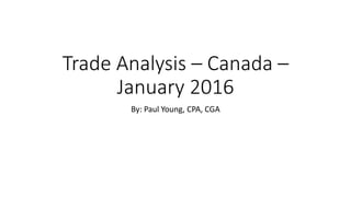 Trade Analysis – Canada –
January 2016
By: Paul Young, CPA, CGA
 