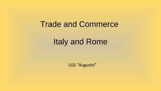 Trade and Commerce
Italy and Rome
LGS “Augusto”
 