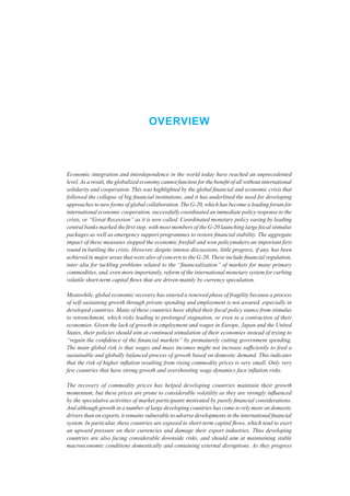 Overview



Economic integration and interdependence in the world today have reached an unprecedented
level. As a result, the globalized economy cannot function for the benefit of all without international
solidarity and cooperation. This was highlighted by the global financial and economic crisis that
followed the collapse of big financial institutions, and it has underlined the need for developing
approaches to new forms of global collaboration. The G-20, which has become a leading forum for
international economic cooperation, successfully coordinated an immediate policy response to the
crisis, or “Great Recession” as it is now called. Coordinated monetary policy easing by leading
central banks marked the first step, with most members of the G-20 launching large fiscal stimulus
packages as well as emergency support programmes to restore financial stability. The aggregate
impact of these measures stopped the economic freefall and won policymakers an important first
round in battling the crisis. However, despite intense discussions, little progress, if any, has been
achieved in major areas that were also of concern to the G-20. These include financial regulation,
inter alia for tackling problems related to the “financialization” of markets for many primary
commodities, and, even more importantly, reform of the international monetary system for curbing
volatile short-term capital flows that are driven mainly by currency speculation.

Meanwhile, global economic recovery has entered a renewed phase of fragility because a process
of self-sustaining growth through private spending and employment is not assured, especially in
developed countries. Many of these countries have shifted their fiscal policy stance from stimulus
to retrenchment, which risks leading to prolonged stagnation, or even to a contraction of their
economies. Given the lack of growth in employment and wages in Europe, Japan and the United
States, their policies should aim at continued stimulation of their economies instead of trying to
“regain the confidence of the financial markets” by prematurely cutting government spending.
The main global risk is that wages and mass incomes might not increase sufficiently to feed a
sustainable and globally balanced process of growth based on domestic demand. This indicates
that the risk of higher inflation resulting from rising commodity prices is very small. Only very
few countries that have strong growth and overshooting wage dynamics face inflation risks.

The recovery of commodity prices has helped developing countries maintain their growth
momentum, but these prices are prone to considerable volatility as they are strongly influenced
by the speculative activities of market participants motivated by purely financial considerations.
And although growth in a number of large developing countries has come to rely more on domestic
drivers than on exports, it remains vulnerable to adverse developments in the international financial
system. In particular, these countries are exposed to short-term capital flows, which tend to exert
an upward pressure on their currencies and damage their export industries. Thus developing
countries are also facing considerable downside risks, and should aim at maintaining stable
macroeconomic conditions domestically and containing external disruptions. As they progress
 