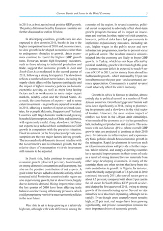 Current Trends and Issues in the World Economy                                   5



in 2011 or, at best, record weak positive GDP growth.     countries of the region. In several countries, politi-
The policy dilemmas faced by European countries are       cal unrest is expected to adversely affect short-term
further discussed in section B below.                     growth prospects because of its impact on invest-
                                                          ment and tourism. In other, mainly oil-rich countries,
       In developing countries, growth rates are also     however, political risks have led governments to
expected to slow down in 2011, but this is due to the     implement expansionary measures, including tax
higher comparison base of 2010 and, in some cases,        cuts, higher wages in the public sector and new
to slow growth in developed economies rather than         infrastructure programmes, in order to prevent social
to endogenous obstacles to growth. Asian econo-           or political unrest. The resultant massive amounts
mies continue to record the highest GDP growth            injected into the economy are likely to boost GDP
rates. However, recent high-frequency indicators,         growth. In Turkey, which has not been affected by
such as those relating to industrial production and       political instability, growth will remain high this year.
trade, suggest that economic growth in East and           Its current-account deficit is expected to reach 9 per
South-East Asia moderated in the second quarter of        cent of GDP in 2011, as hot money from abroad has
2011, following a strong first quarter. The slowdown      fuelled credit growth – which increased by 35 per cent
reflects a number of short-term factors, including the    in real terms over the past year – and accentuated cur-
supply-chain effects of the Japanese earthquake and       rency appreciation. Consequently a capital reversal
the impact of tighter monetary policies on domestic       could adversely affect the entire economy.
economic activity, as well as more long-lasting
factors such as weaknesses in some major export                 Growth in Africa is forecast to decline, almost
markets, notably Japan and the United States. As
                                                          entirely due to political turmoil in a number of North
a result, the contributions of exports – and to some
                                                          African countries. Growth in Egypt and Tunisia will
extent investment – to growth are expected to weaken
                                                          slow down significantly in 2011, owing to plummet-
in 2011, affecting a number of export-oriented coun-
                                                          ing investments and a slowdown in the vital sector
tries, for example Malaysia, Singapore and Thailand.
                                                          of tourism. However, the most serious impact of
Countries with large domestic markets and growing
                                                          conflict has been in the Libyan Arab Jamahiriya,
household consumption, such as China and Indonesia,
                                                          where much of the economic activity has ground to a
will register only a mild, if any, slowdown. In China,
                                                          halt, including oil production and exports. This con-
net exports have reduced their contribution to GDP
                                                          trasts with sub-Saharan Africa, where overall GDP
growth in comparison with the pre-crisis situation.
                                                          growth rates are projected to continue at their 2010
Fixed investment (in the first place) and private con-
                                                          pace. Investments in infrastructure and expansion-
sumption are the two major factors driving growth.
The increased role of domestic demand is in line with     ary fiscal policies should boost economic growth in
the Government’s aim to rebalance growth, but the         the subregion. Rapid development in services such
relative share of consumption vis-à-vis investment        as telecommunications will provide a further impe-
still remains to be adjusted.                             tus. While mineral- and energy-exporting countries
                                                          have recorded improvements in their terms of trade
      In South Asia, India continues to pursue rapid      as a result of strong demand for raw materials from
economic growth (close to 8 per cent), based mainly       other large developing economies, in many of the
on strong domestic consumption and investment, but        countries there are other sectors that have been the
also on the positive contribution of net exports. A       main contributors to growth. In Nigeria, for instance,
good winter harvest added to domestic activity, which     where the sturdy output growth of 7.6 per cent in 2010
remained solid. Most other countries in this region are   continued into early 2011, the non-oil sector grew at
also experiencing growth, but at slower rates, largely    about 8.5 per cent, compared with about 3 per cent in
due to domestic demand. Rising import prices since        the oil sector. In South Africa, GDP growth acceler-
the last quarter of 2010 have been affecting trade        ated during the first quarter of 2011, owing to strong
balances and increasing inflationary pressures, which     growth of the manufacturing sector. Several service
could prompt more restrictive macroeconomic policies      industries have also been expanding, although not as
in the near future.                                       rapidly. Even though open unemployment remains
                                                          high, at 25 per cent, real wages have been growing
     West Asia is set to keep growing at a relatively     significantly, and private consumption remains the
high rate, although with wide differences among the       most important driver of economic growth.
 