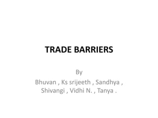TRADE BARRIERS
By
Bhuvan , Ks srijeeth , Sandhya ,
Shivangi , Vidhi N. , Tanya .
 