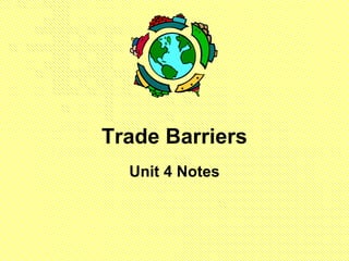 Trade Barriers
  Unit 4 Notes
 
