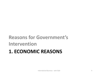 1. ECONOMIC REASONS
Reasons for Government’s
Intervention
International Business - Jatin Vaid 4
 