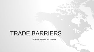 TRADE BARRIERS
TARIFF AND NON-TARIFF
 