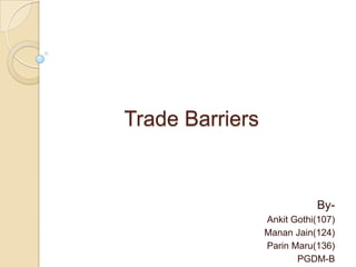 Trade Barriers


                            By-
                 Ankit Gothi(107)
                 Manan Jain(124)
                 Parin Maru(136)
                        PGDM-B
 