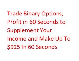 Trade Binary Options,
Profit in 60 Seconds to
Supplement Your
Income and Make Up To
$925 In 60 Seconds

 