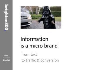 Information
             is a micro brand
  Ralf       from text
on twitter
@trabit      to traffic & conversion
 