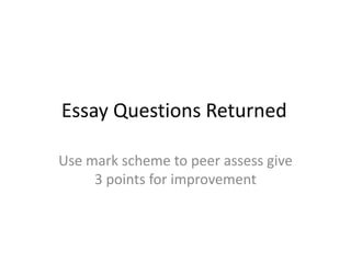 Essay Questions Returned
Use mark scheme to peer assess give
3 points for improvement

 