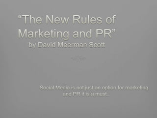 “The New Rules of Marketing and PR”by David Meerman Scott 	Social Media is not just an option for marketing and PR it is a must.. 