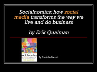 Socialnomics: how social
media transforms the way we
live and do business
by Erik Qualman
By Danielle Barrett
 