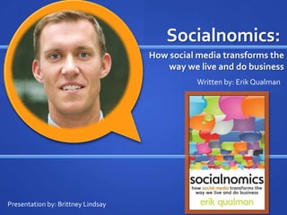 Socialnomics: How social media transforms the way we live and do business Written by: Erik Qualman Presentation by: Brittney Lindsay 