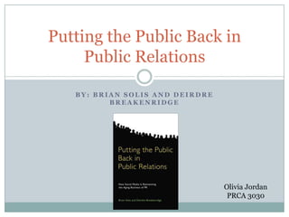 By: Brian Solis and Deirdre Breakenridge  Putting the Public Back in Public Relations Olivia Jordan PRCA 3030 
