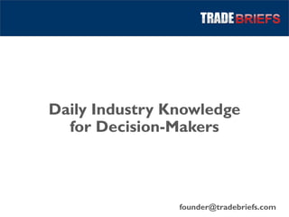 Daily Industry Knowledge
  for Decision-Makers



                founder@tradebriefs.com
 