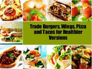 Trade Burgers, Wings, Pizza
and Tacos for Healthier
Versions
 