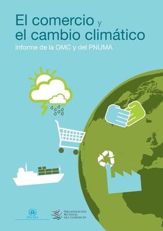 El comercio y 
el cambio climático 
Informe de la OMC y del PNUMA 
Programa de las Naciones Unidas para el Medio Ambiente 
 