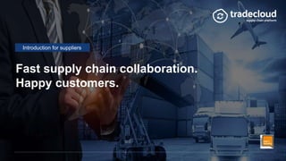 Fast supply chain collaboration.
Happy customers.
Introduction for suppliers
 