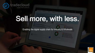 Sell more, with less.
Enabling the digital supply chain for Industry & Wholesale
 