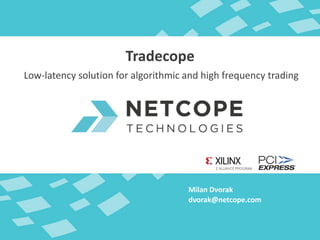 Milan Dvorak
Tradecope
dvorak@netcope.com
Low-latency solution for algorithmic and high frequency trading
 
