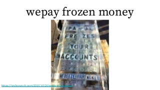 wepay frozen money
https://techcrunch.com/2010/10/26/wepay-ice-paypal/
 