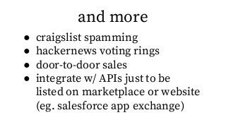 ● craigslist spamming
● hackernews voting rings
● door-to-door sales
● integrate w/ APIs just to be
listed on marketplace ...