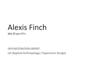 Alexis Finch
aka @agentfin
DEFENESTRATION EXPERT
UX [Applied Anthropology / Experience Design]
 