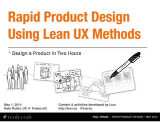 FULL TRACK • RAPID PRODUCT DESIGN • MAY 2014
May 1, 2014
Kate Rutter, UX @ Tradecraft
* Design a Product in Two Hours
Rapid Product Design
Using Lean UX Methods
Content & activities developed by Luxr
http://luxr.co @luxrco
 