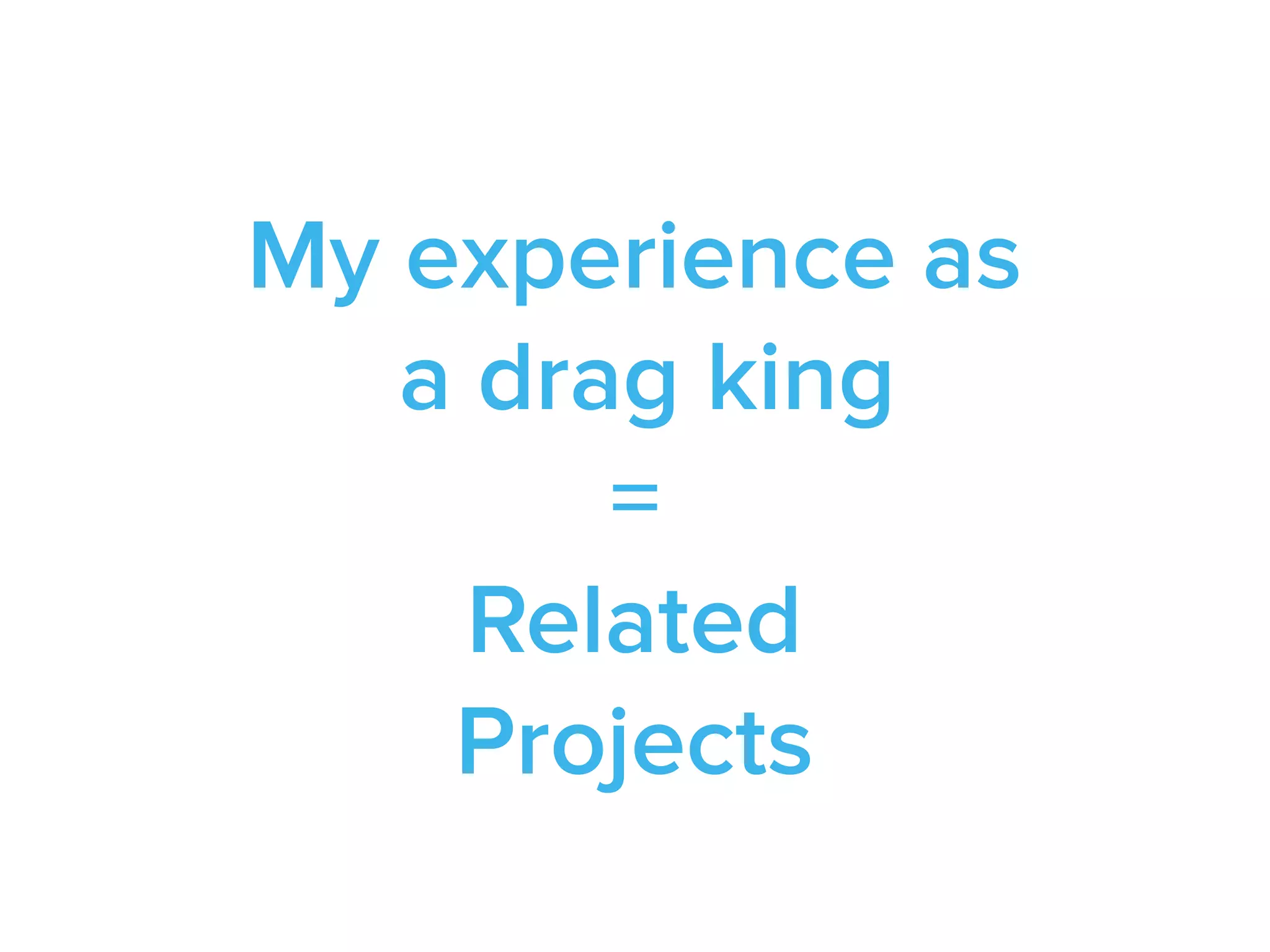 My experience as
a drag king
=
Related
Projects
 