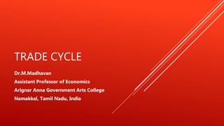 TRADE CYCLE
Dr.M.Madhavan
Assistant Professor of Economics
Arignar Anna Government Arts College
Namakkal, Tamil Nadu, India
 