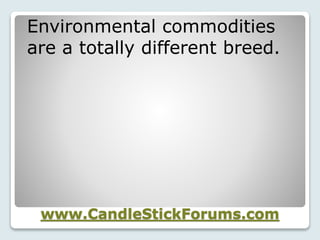 www.CandleStickForums.com
Environmental commodities
are a totally different breed.
 