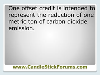 www.CandleStickForums.com
One offset credit is intended to
represent the reduction of one
metric ton of carbon dioxide
emission.
 
