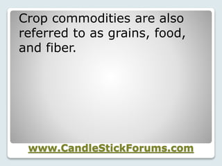 www.CandleStickForums.com
Crop commodities are also
referred to as grains, food,
and fiber.
 