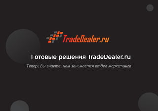 Готовые решения TradeDealer.ru
Теперь Вы знаете, чем занимается отдел маркетинга
 