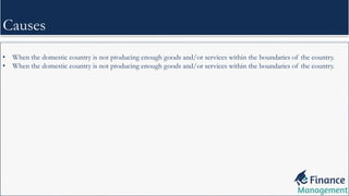 • When the domestic country is not producing enough goods and/or services within the boundaries of the country.
• When the domestic country is not producing enough goods and/or services within the boundaries of the country.
Causes
 