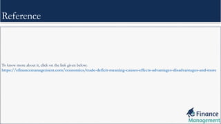 Reference
To know more about it, click on the link given below:
https://efinancemanagement.com/economics/trade-deficit-meaning-causes-effects-advantages-disadvantages-and-more
 