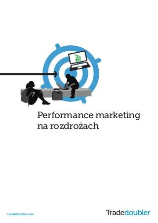 tradedoubler.com
How to use mobile to your advantage
Mobile Consumers
&You
Performance marketing
na rozdrożach
 