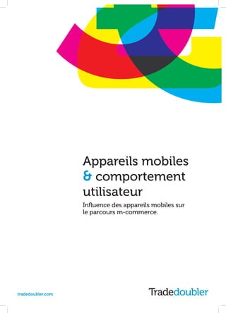 Appareils mobiles
                   & comportement
                   utilisateur
                   Influence des appareils mobiles sur
                   le parcours m-commerce.




tradedoubler.com
 