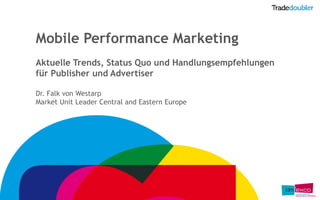 Mobile Performance Marketing
Aktuelle Trends, Status Quo und Handlungsempfehlungen
für Publisher und Advertiser

Dr. Falk von Westarp
Market Unit Leader Central and Eastern Europe
 