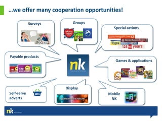 …we offer many cooperation opportunities!

             Surveys       Groups
                                      Special actions




Payable products
                                       Games & applications




                       Display
Self-serve                          Mobile
adverts                              NK
 