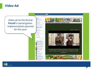 Video Ad


  Video ad on the format
  Preroll in portal games.
 Implementation planned
       for this year.
 
