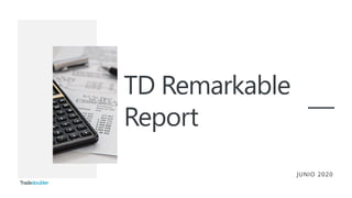 TD Remarkable
Report
JUNIO 2020
 