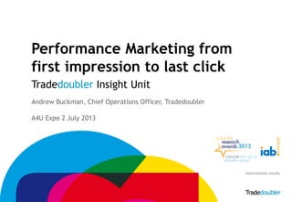 1
Performance Marketing from
first impression to last click
Tradedoubler Insight Unit
Andrew Buckman, Chief Operations Officer, Tradedoubler
A4U Expo 2 July 2013
International results
 