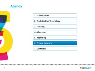 Agenda

              1. Tradedoubler

              2. Tradedoubler Technology

              3. Tracking

              4. Adserving

              5. Reporting

              6. Private Network

              7. Contactos




38                              38
 