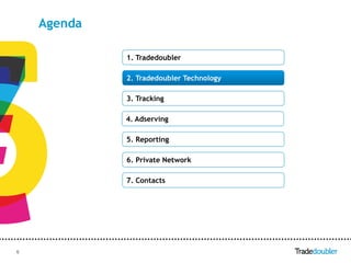 Agenda

             1. Tradedoubler

             2. Tradedoubler Technology

             3. Tracking

             4. Adserving

             5. Reporting

             6. Private Network

             7. Contacts




6                              6
 